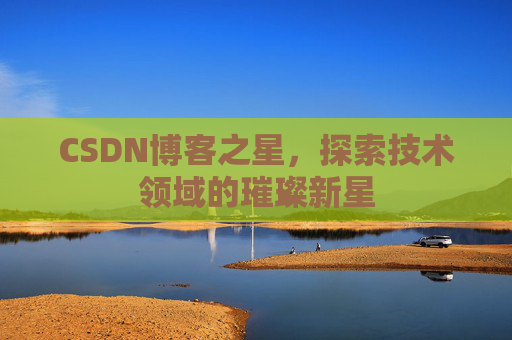 CSDN博客之星，探索技术领域的璀璨新星